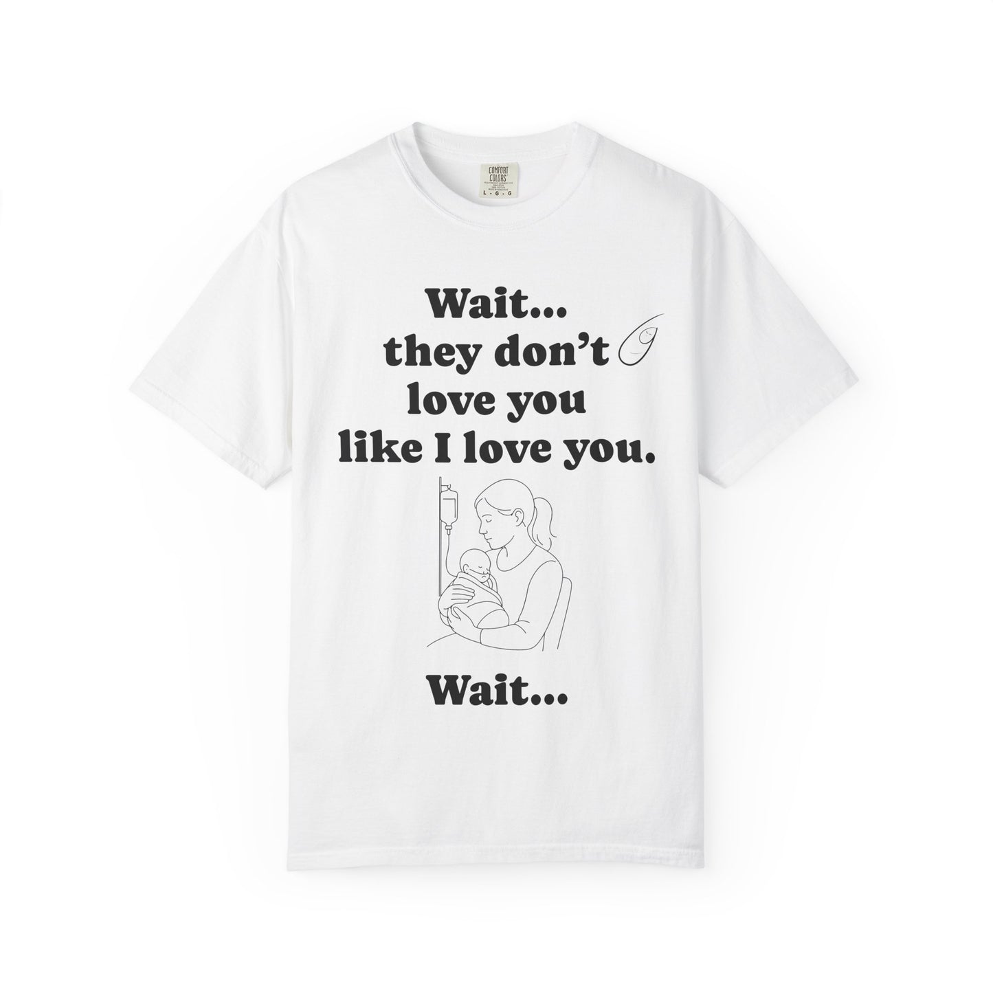 Mom Nicu Baby Unisex T-shirt - Wait They Don't Love You Like I Love You Shirt