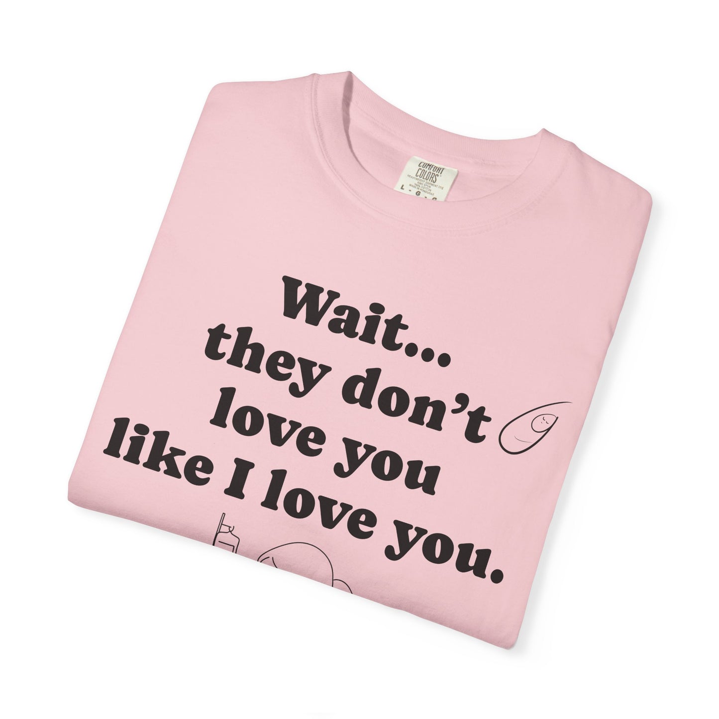 Mom Nicu Baby Unisex T-shirt - Wait They Don't Love You Like I Love You Shirt