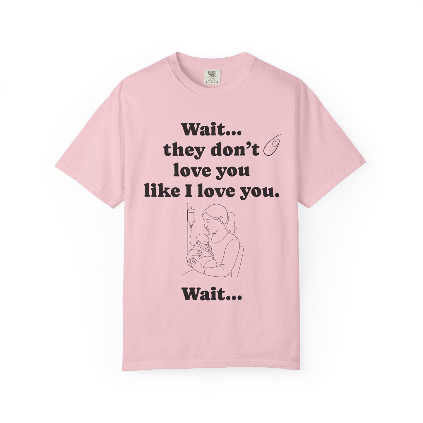 Mom Nicu Baby Unisex T-shirt - Wait They Don't Love You Like I Love You Shirt