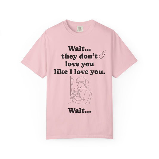 Mom Nicu Baby Unisex T-shirt - Wait They Don't Love You Like I Love You Shirt