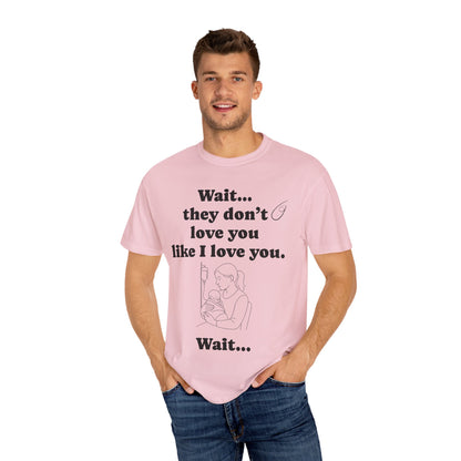Mom Nicu Baby Unisex T-shirt - Wait They Don't Love You Like I Love You Shirt