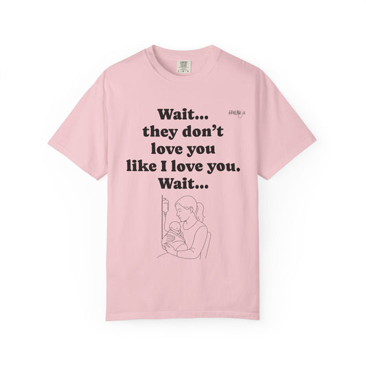 Mom Nicu Baby Unisex T-shirt - Wait They Don't Love You Like I Love You Shirt