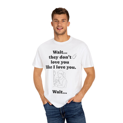 Mom Nicu Baby Unisex T-shirt - Wait They Don't Love You Like I Love You Shirt