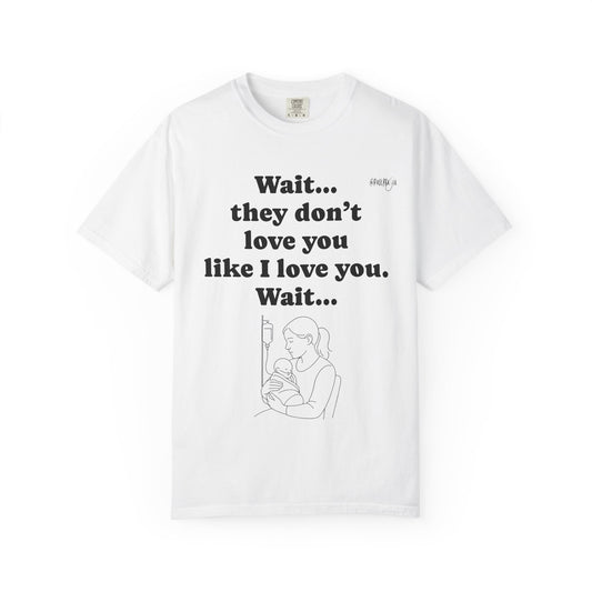 Mom Nicu Baby Unisex T-shirt - Wait They Don't Love You Like I Love You Shirt